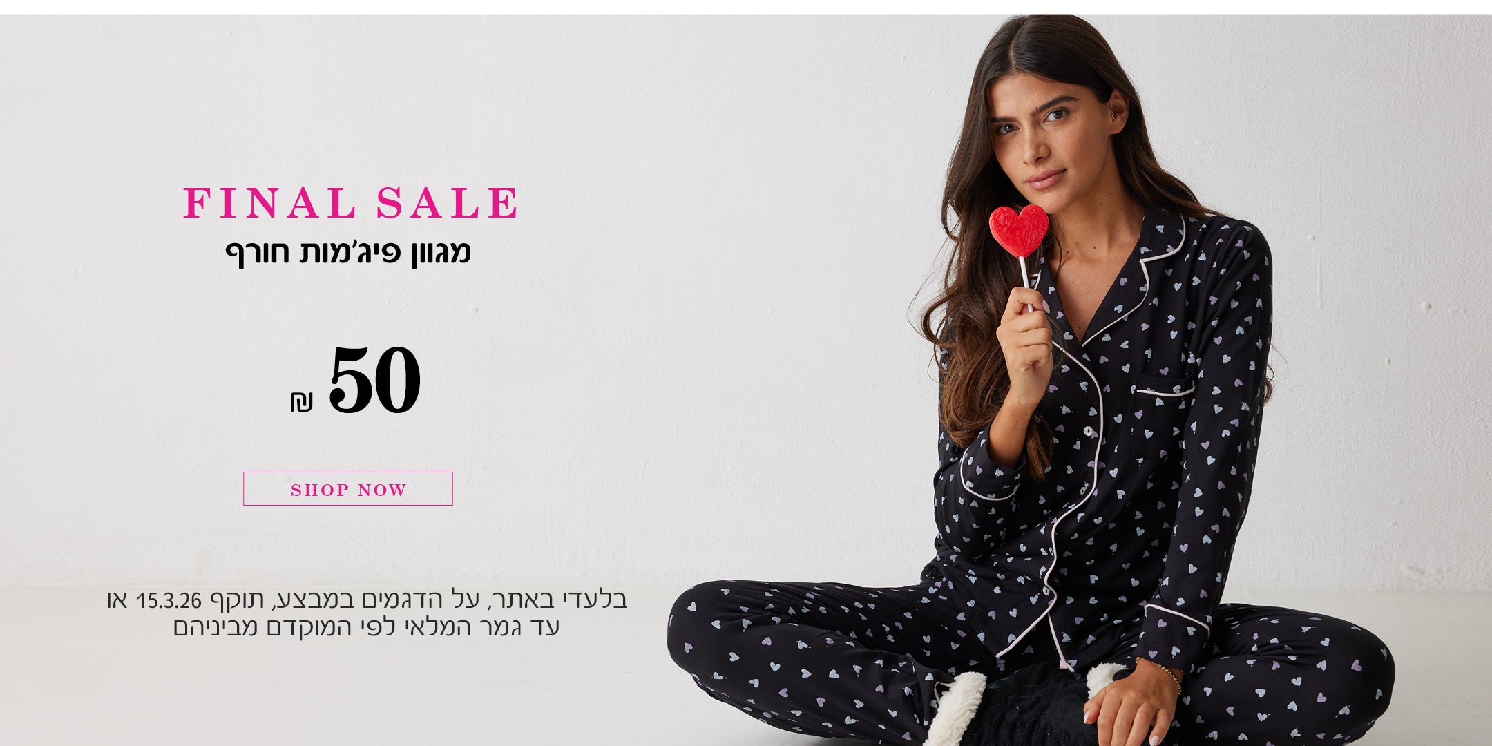 פיינל סייל על פיג'מות חורף. לקניה לחצי כאן. בלעדי באתר, על הדגמים במבצע. תוקף 15.3.26 או עד גמר המלאי לפי המוקדם מביניהם