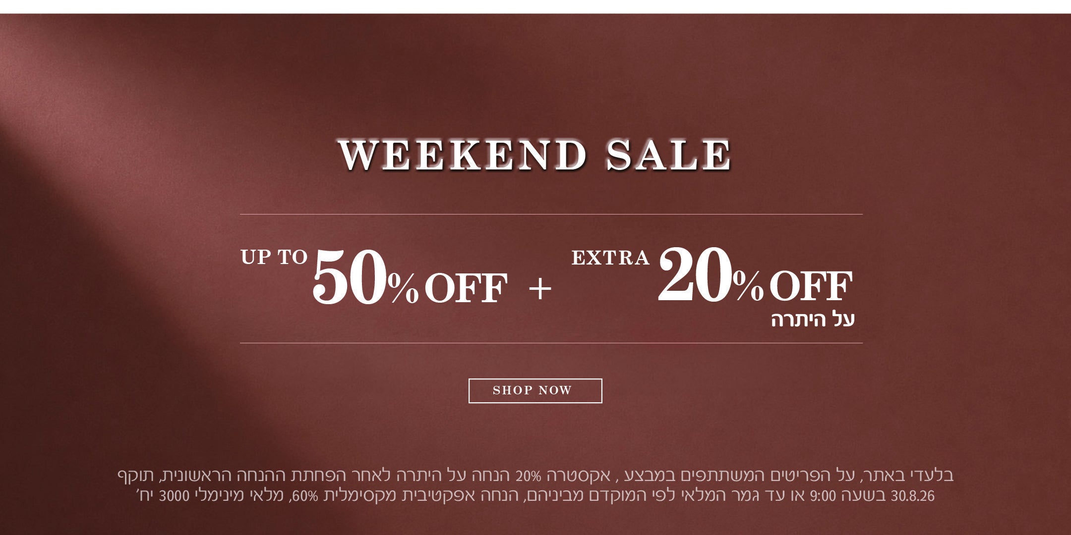 בלעדי באתר, על הפריטים המשתתפים במבצע, אקסטרה 20% הנחה על היתרה  לאחר הפחתת ההנחה הראשונית, בתוקף 30.8.26 בשעה 9:00 או גמר המלאי לפי הקדם מביניהם, הנחה אפקטיבית מקסימלית   60%, מלאי מינימלי 3000 יח׳.