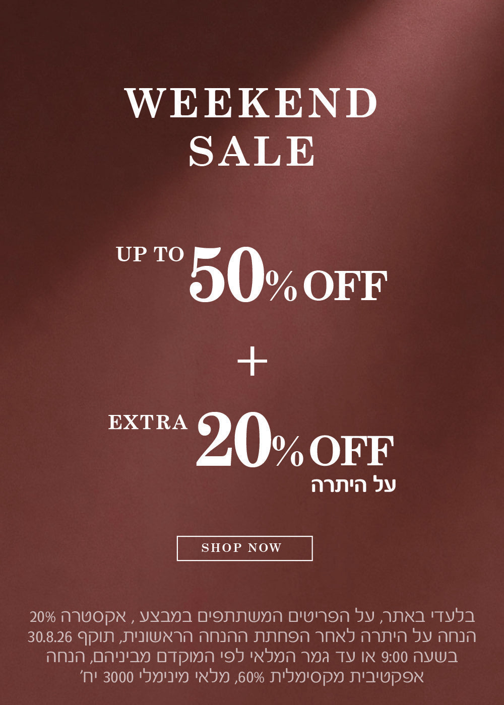 בלעדי באתר, על הפריטים המשתתפים במבצע, אקסטרה 20% הנחה על היתרה  לאחר הפחתת ההנחה הראשונית, בתוקף 30.8.26 בשעה 9:00 או גמר המלאי לפי הקדם מביניהם, הנחה אפקטיבית מקסימלית   60%, מלאי מינימלי 3000 יח׳.
