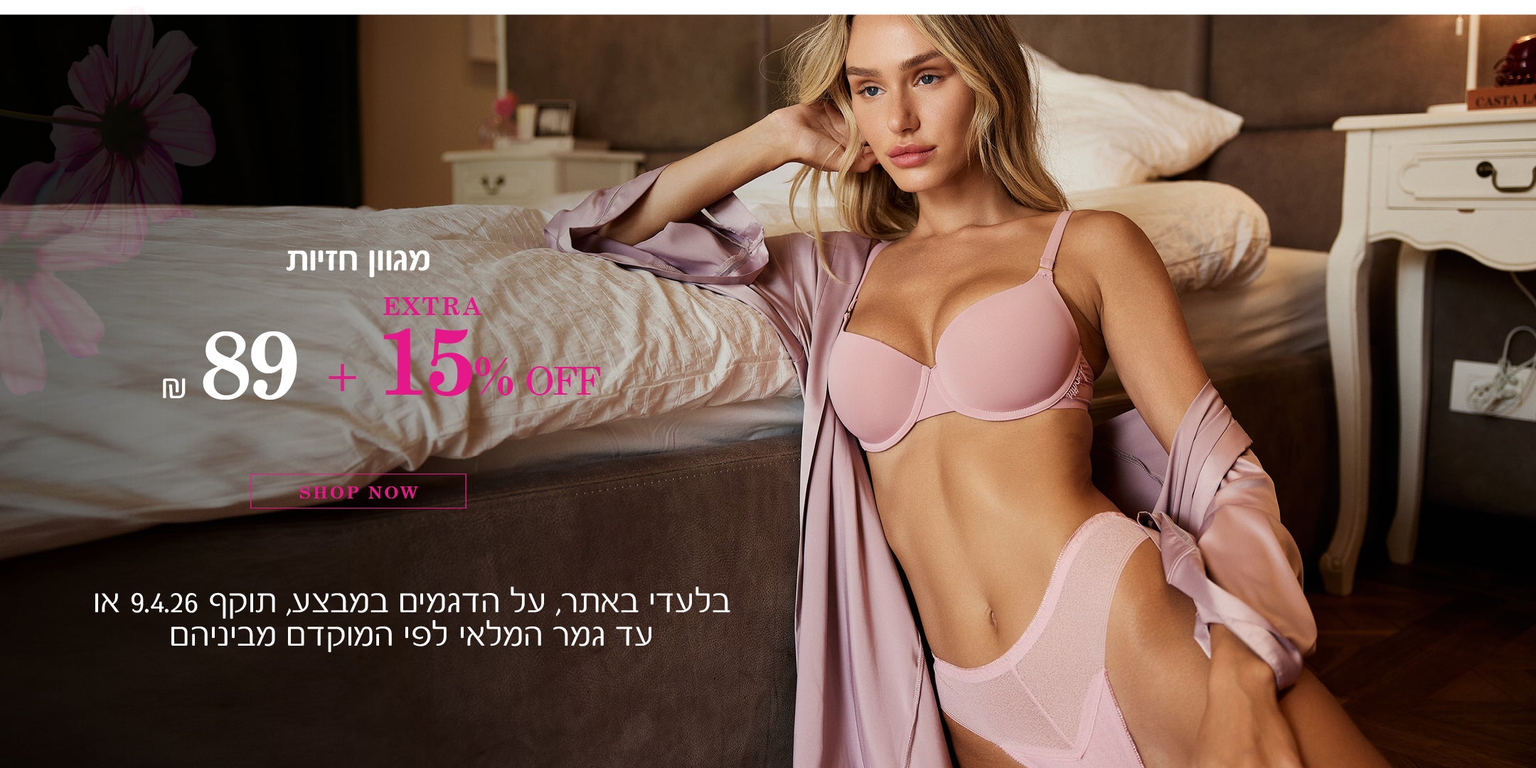 מגוון חזיות ב  89 שח + 15% הנחה על היתרה. לקניה לחצי כאן. בלעדי באתר, על הפריטים המשתתפים במבצע, אקסטרה 15% הנחה תתעדכן אחרי הפחתת ההנחה הראשונית בסל הקניות, אין כפל קופונים / הטבות,  תוקף 9.4.26 או עד גמר המלאי לפי המוקדם מביניהם