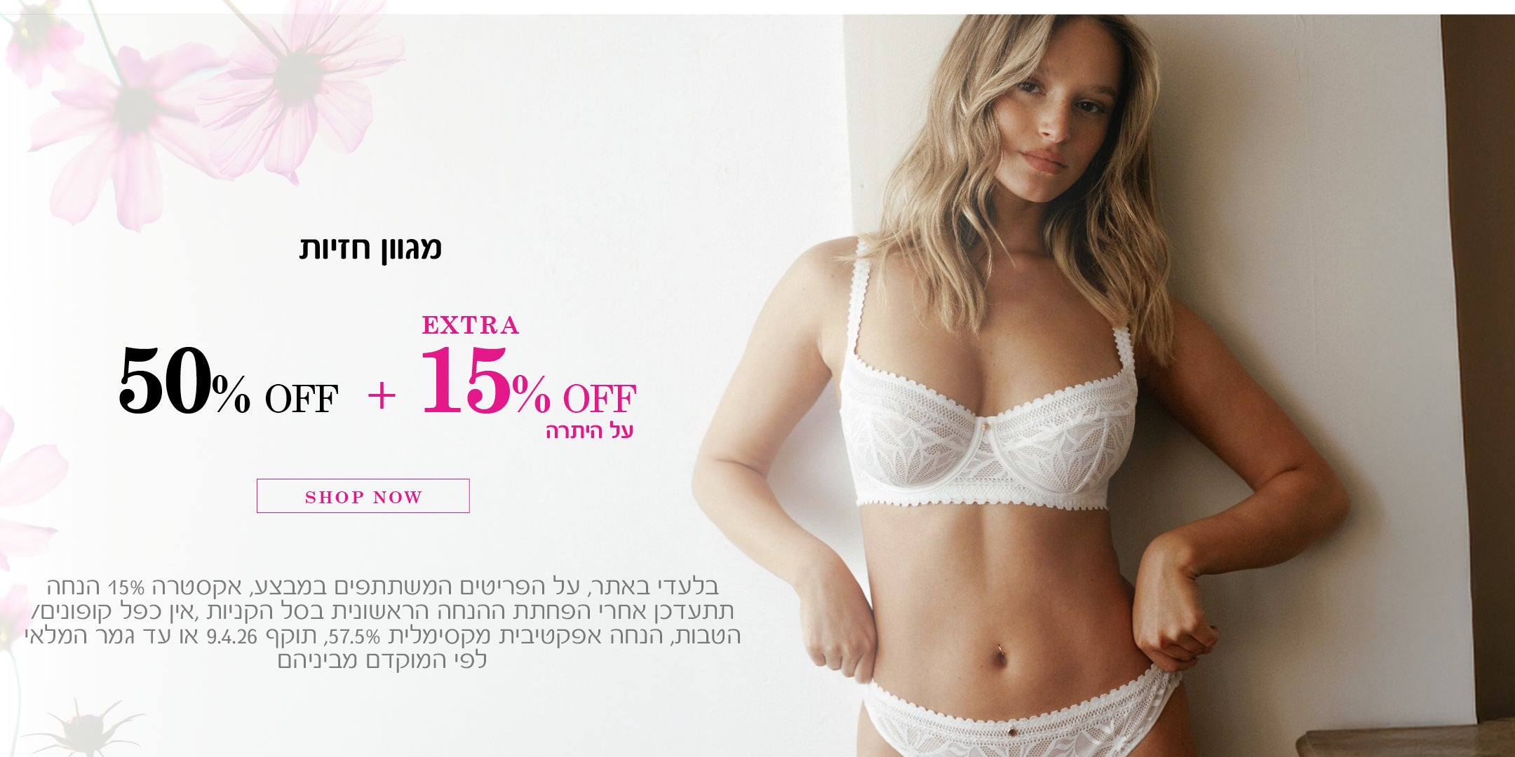 מגוון חזיות 50% הנחה + 15% הנחה על היתרה. לקניה לחצי כאן. בלעדי באתר, על הפריטים המשתתפים במבצע, אקסטרה 15% הנחה תתעדכן אחרי הפחתת ההנחה הראשונית בסל הקניות, אין כפל קופונים / הטבות, הנחה אפקטיבית מקסימלית 57.5%, תוקף 9.4.26 או עד גמר המלאי לפי המוקדם מביניהם